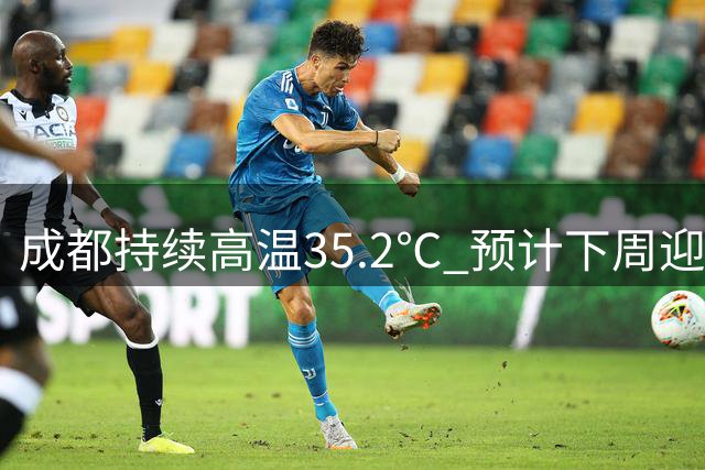 成都持续高温35.2℃ 预计下周迎来降温降雨