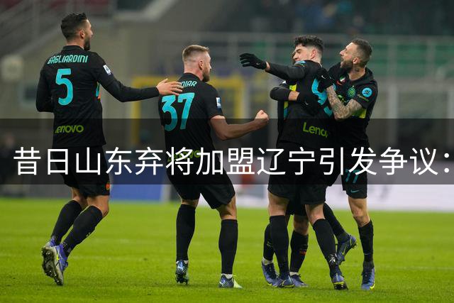 昔日山东弃将加盟辽宁引发争议：这颗"更衣室炸弹"能否被洋帅驯服？