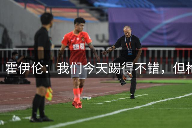 霍伊伦：我们今天踢得不错，但枪手可能确实高出我们一个层次