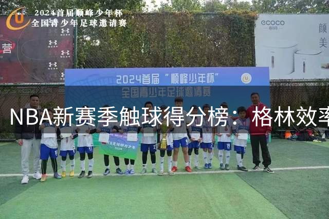 NBA新赛季触球得分榜：格林效率垫底引热议